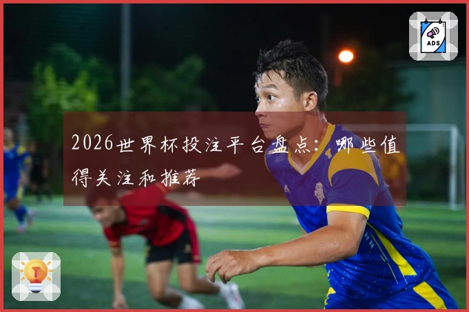 2026世界杯投注平台盘点：哪些值得关注和推荐