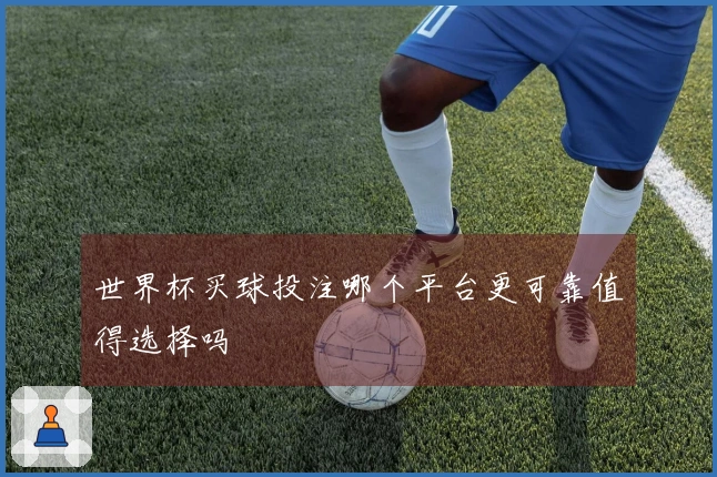世界杯买球投注哪个平台更可靠值得选择吗