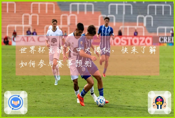 世界杯竞猜入口大揭秘，快来了解如何参与赛事预测