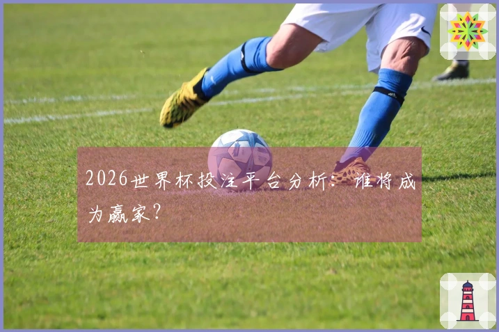 2026世界杯投注平台分析：谁将成为赢家？