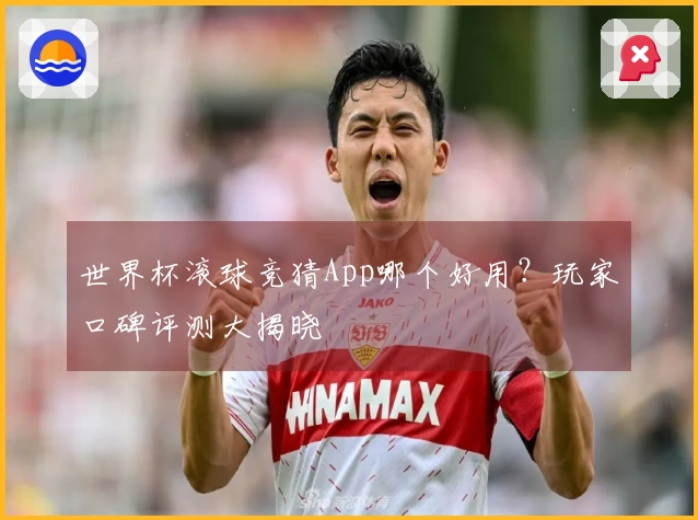 世界杯滚球竞猜App哪个好用？玩家口碑评测大揭晓