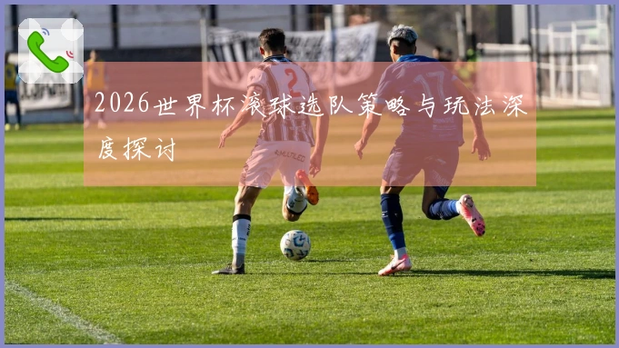 2026世界杯滚球选队策略与玩法深度探讨