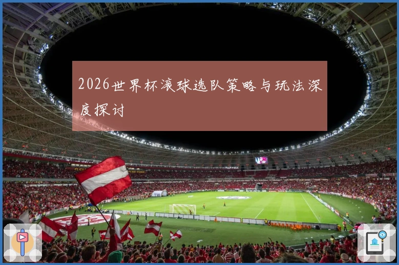 2026世界杯滚球选队策略与玩法深度探讨