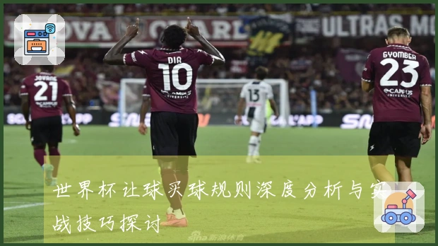 世界杯让球买球规则深度分析与实战技巧探讨