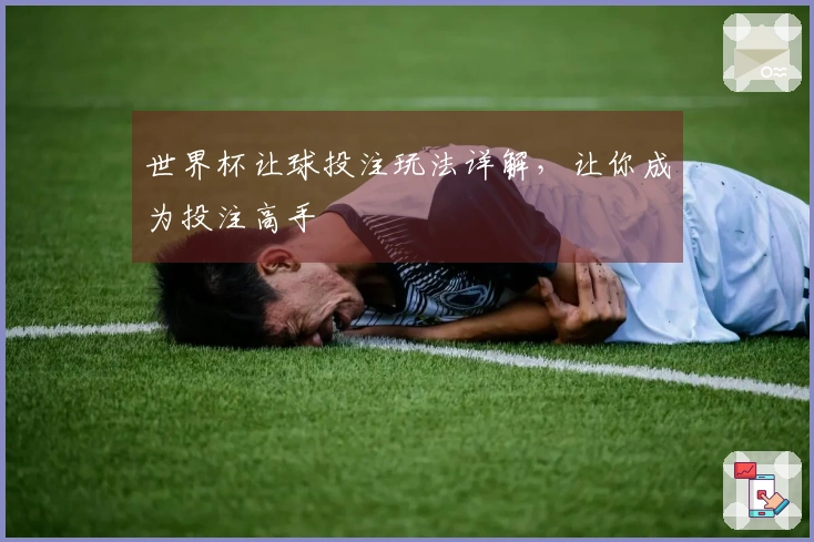 世界杯让球投注玩法详解，让你成为投注高手
