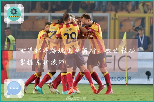世界杯滚球玩法全解析，教你轻松掌握竞猜技巧
