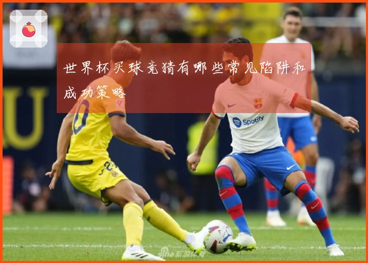 世界杯买球竞猜有哪些常见陷阱和成功策略