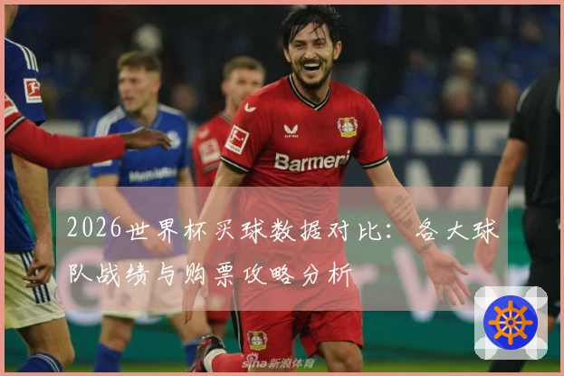 2026世界杯买球数据对比：各大球队战绩与购票攻略分析