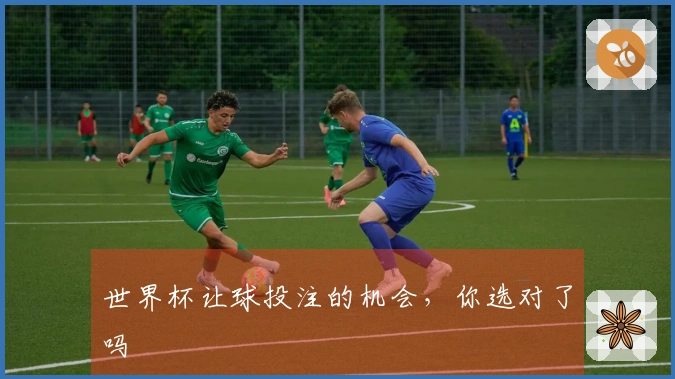 世界杯让球投注的机会，你选对了吗