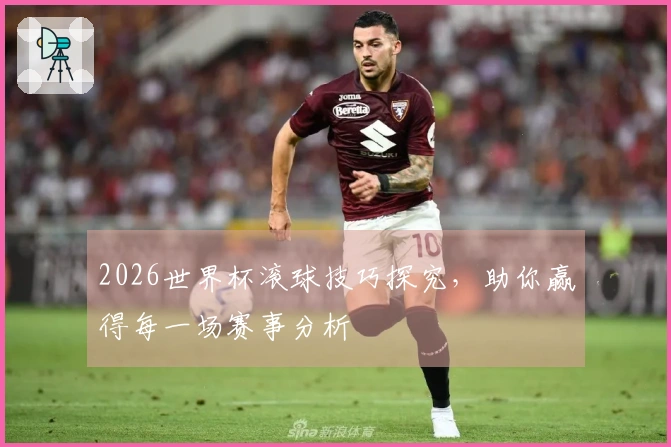 2026世界杯滚球技巧探究，助你赢得每一场赛事分析
