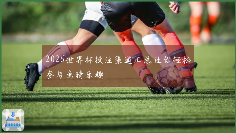 2026世界杯投注渠道汇总让你轻松参与竞猜乐趣