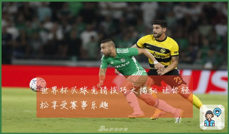 世界杯买球竞猜技巧大揭秘 让你轻松享受赛事乐趣
