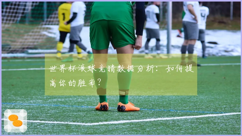 世界杯滚球竞猜数据分析：如何提高你的胜率？