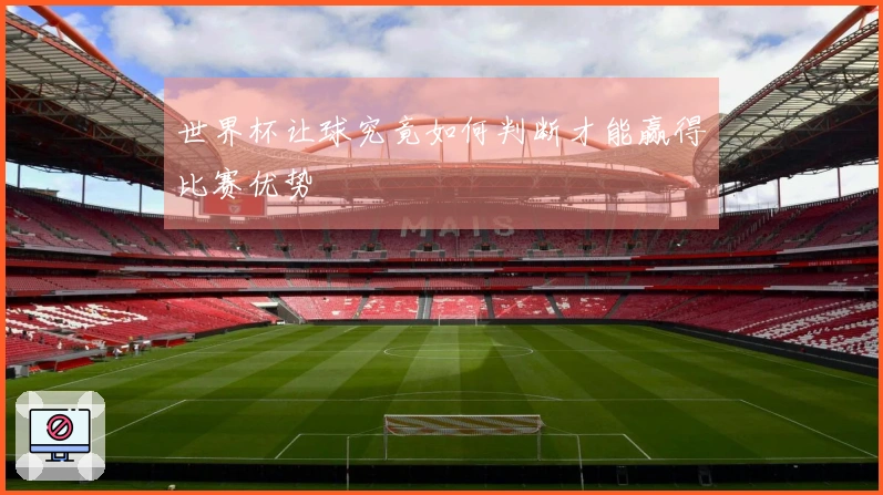 世界杯让球究竟如何判断才能赢得比赛优势